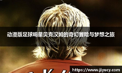动漫版足球明星贝克汉姆的奇幻冒险与梦想之旅